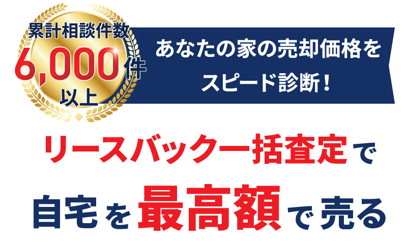 累計相談件数6,000件以上！あなたの家の売却価格をスピード診断！リースバック一括査定で自宅を最高額で売る